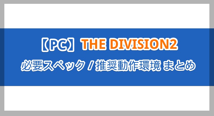 【DIVISION2】PC版の必要スペック/推奨動作環境まとめ【ディビジョン2】