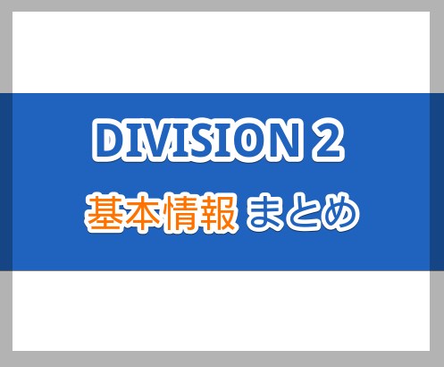 【DIVISION2】基礎知識・基本情報まとめ